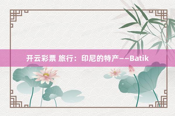 开云彩票 旅行：印尼的特产——Batik