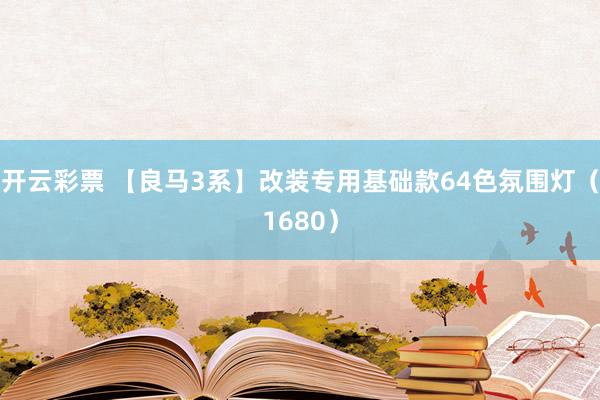 开云彩票 【良马3系】改装专用基础款64色氛围灯（1680）