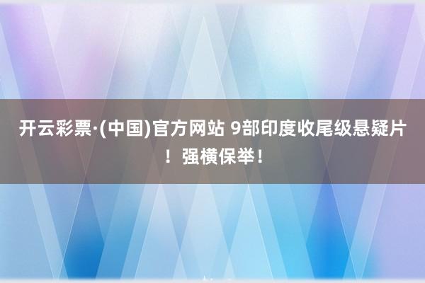 开云彩票·(中国)官方网站 9部印度收尾级悬疑片！强横保举！