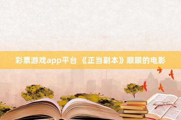 彩票游戏app平台 《正当副本》顺眼的电影