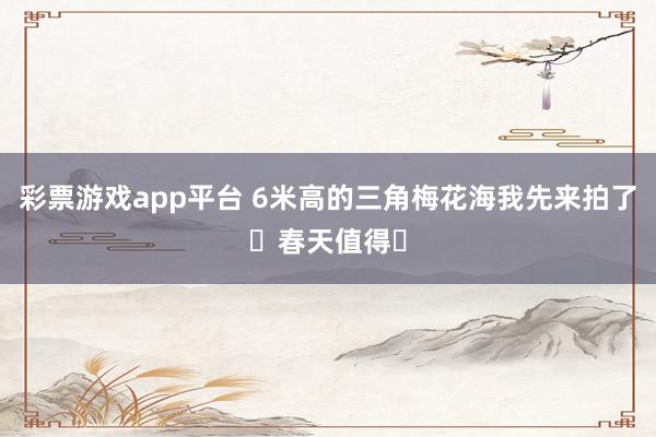 彩票游戏app平台 6米高的三角梅花海我先来拍了❗春天值得❗