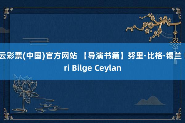 开云彩票(中国)官方网站 【导演书籍】努里·比格·锡兰 Nuri Bilge Ceylan