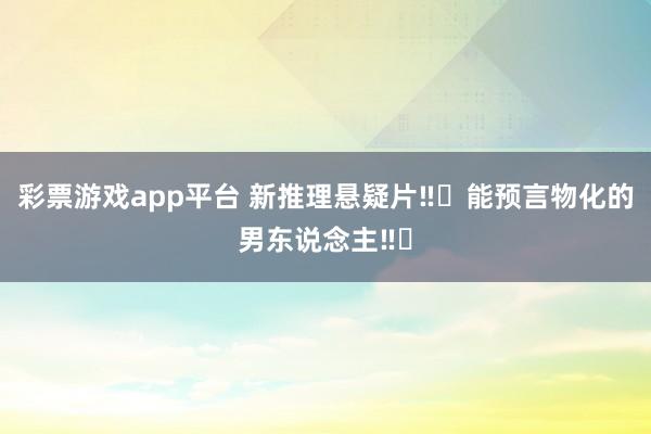 彩票游戏app平台 新推理悬疑片‼️能预言物化的男东说念主‼️