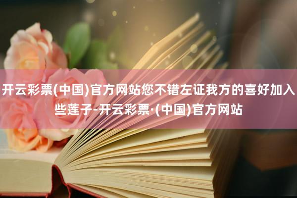 开云彩票(中国)官方网站您不错左证我方的喜好加入些莲子-开云彩票·(中国)官方网站