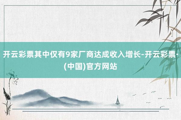 开云彩票其中仅有9家厂商达成收入增长-开云彩票·(中国)官方网站