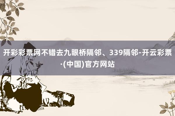 开彩彩票网不错去九眼桥隔邻、339隔邻-开云彩票·(中国)官方网站