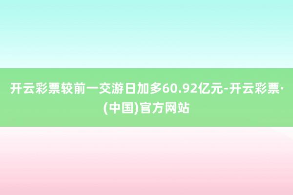 开云彩票较前一交游日加多60.92亿元-开云彩票·(中国)官方网站