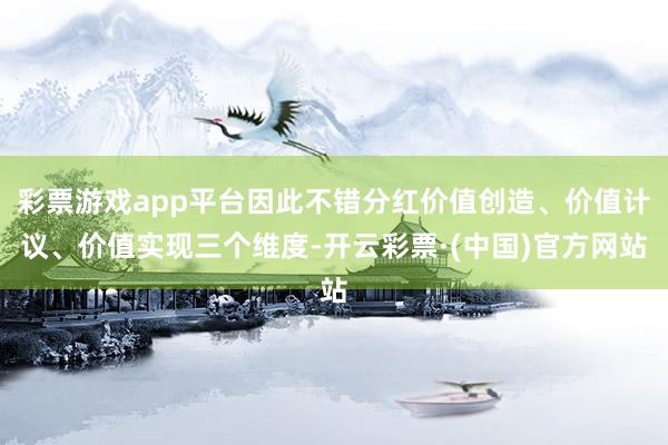 彩票游戏app平台因此不错分红价值创造、价值计议、价值实现三个维度-开云彩票·(中国)官方网站