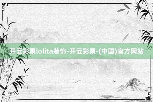 开云彩票lolita装饰-开云彩票·(中国)官方网站