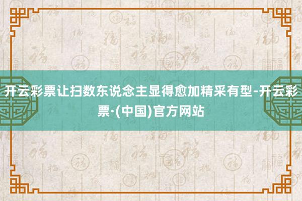 开云彩票让扫数东说念主显得愈加精采有型-开云彩票·(中国)官方网站