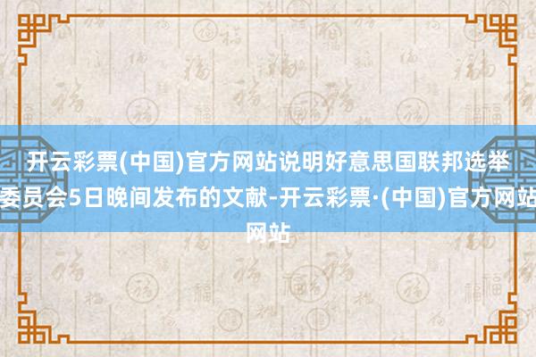 开云彩票(中国)官方网站　　说明好意思国联邦选举委员会5日晚间发布的文献-开云彩票·(中国)官方网站