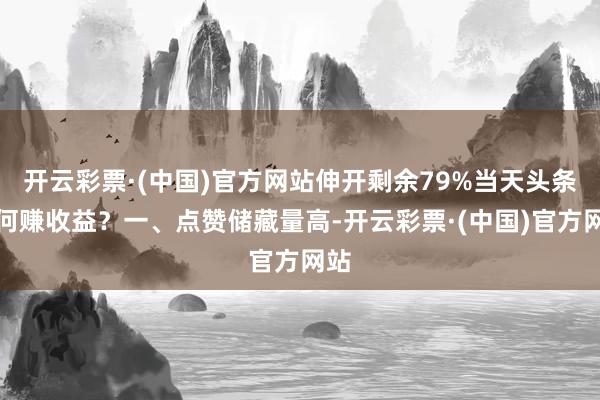 开云彩票·(中国)官方网站伸开剩余79%当天头条如何赚收益？一、点赞储藏量高-开云彩票·(中国)官方网站