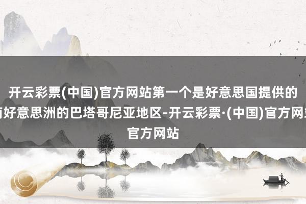 开云彩票(中国)官方网站第一个是好意思国提供的南好意思洲的巴塔哥尼亚地区-开云彩票·(中国)官方网站