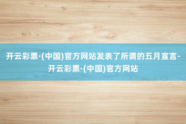 开云彩票·(中国)官方网站发表了所谓的五月宣言-开云彩票·(中国)官方网站