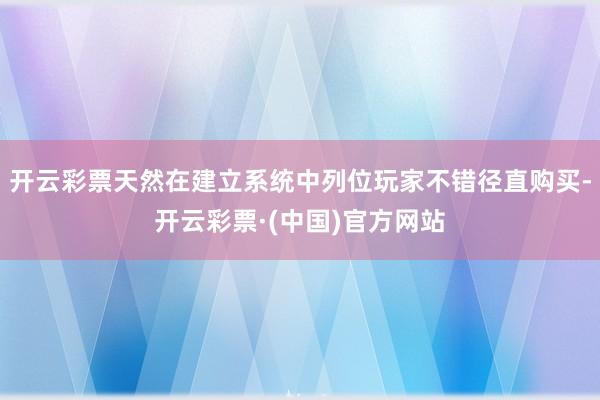 开云彩票天然在建立系统中列位玩家不错径直购买-开云彩票·(中国)官方网站