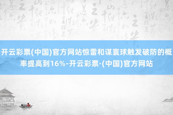 开云彩票(中国)官方网站惊雷和谋寰球触发破防的概率提高到16%-开云彩票·(中国)官方网站