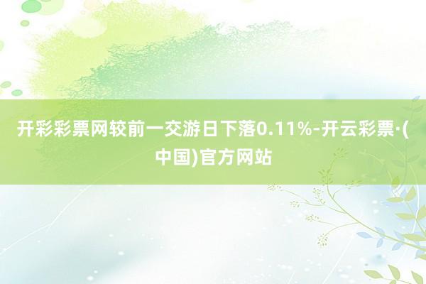 开彩彩票网较前一交游日下落0.11%-开云彩票·(中国)官方网站