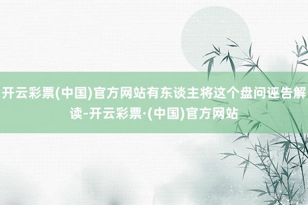 开云彩票(中国)官方网站有东谈主将这个盘问诬告解读-开云彩票·(中国)官方网站