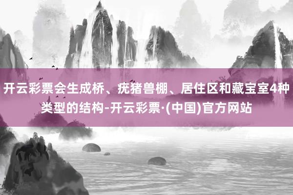 开云彩票会生成桥、疣猪兽棚、居住区和藏宝室4种类型的结构-开云彩票·(中国)官方网站