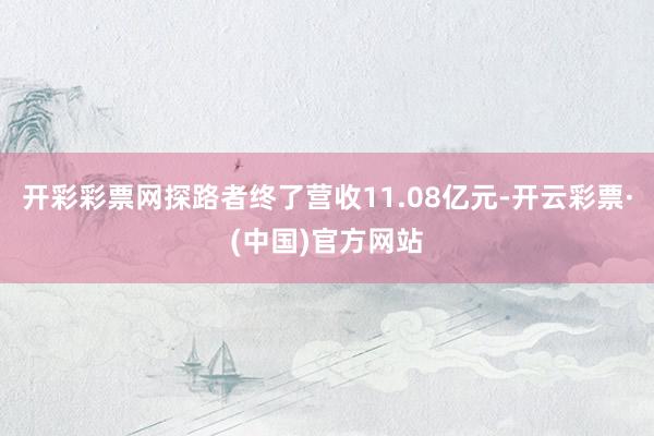 开彩彩票网探路者终了营收11.08亿元-开云彩票·(中国)官方网站