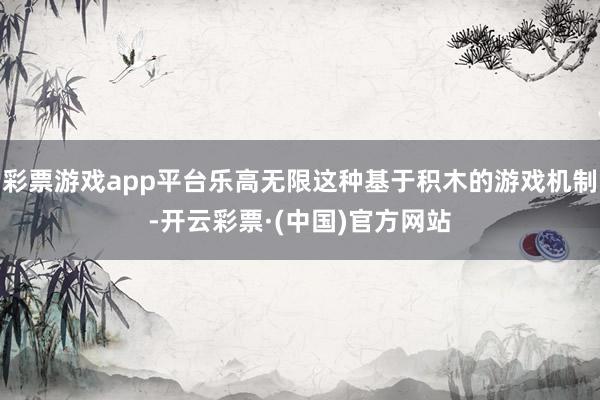 彩票游戏app平台乐高无限这种基于积木的游戏机制-开云彩票·(中国)官方网站