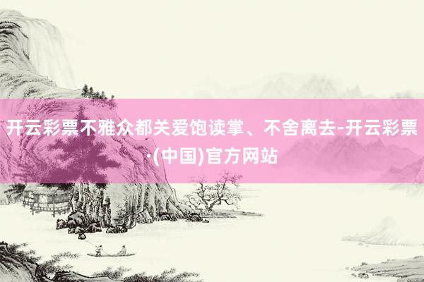 开云彩票不雅众都关爱饱读掌、不舍离去-开云彩票·(中国)官方网站